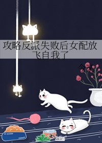 攻略反派失敗後女配放飛自我了