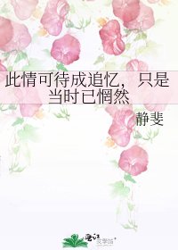 此情可待成追忆，只是当时已惘然